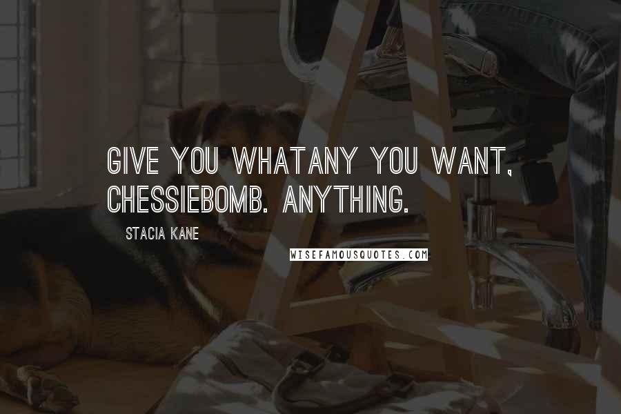 Stacia Kane Quotes: Give you whatany you want, Chessiebomb. Anything.