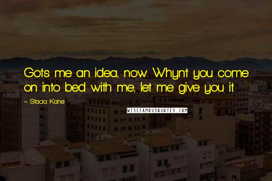 Stacia Kane Quotes: Gots me an idea, now. Whyn't you come on into bed with me, let me give you it.