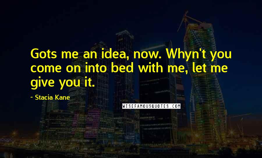 Stacia Kane Quotes: Gots me an idea, now. Whyn't you come on into bed with me, let me give you it.