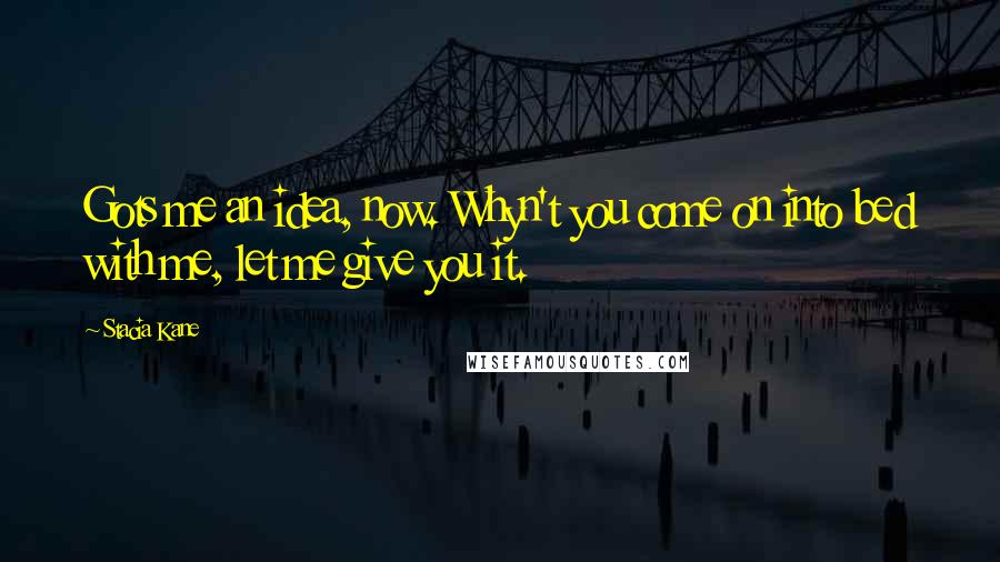 Stacia Kane Quotes: Gots me an idea, now. Whyn't you come on into bed with me, let me give you it.