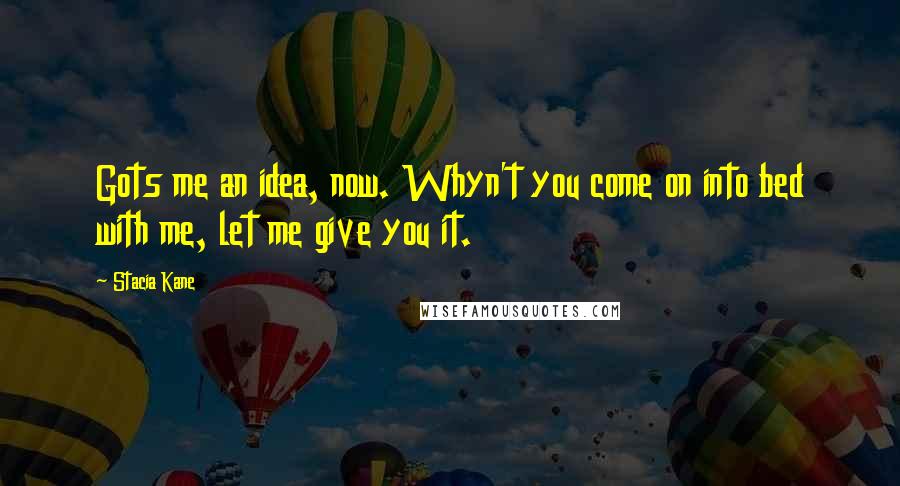 Stacia Kane Quotes: Gots me an idea, now. Whyn't you come on into bed with me, let me give you it.