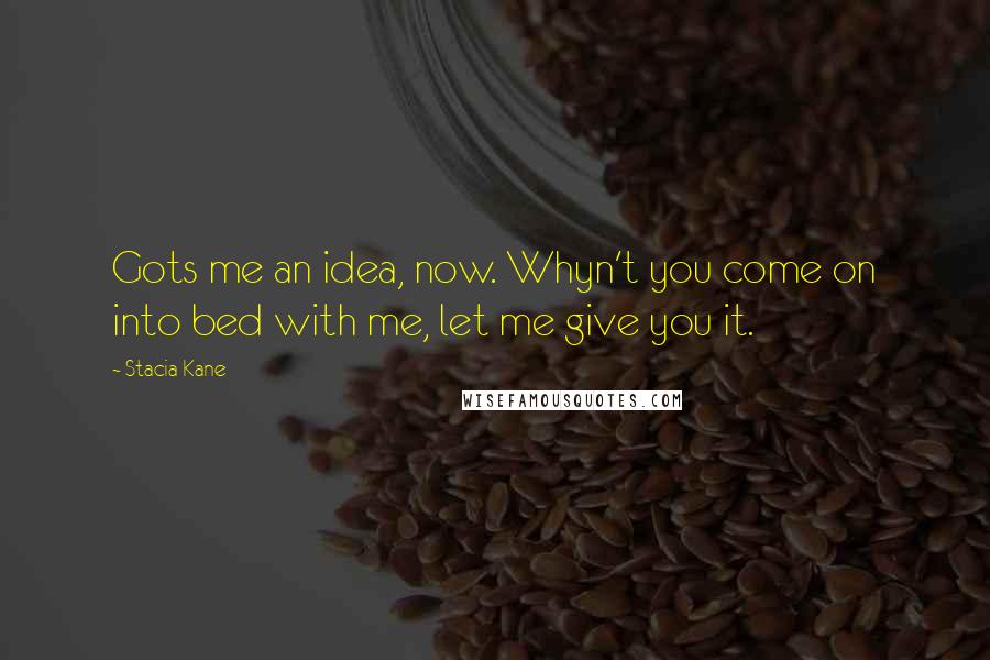 Stacia Kane Quotes: Gots me an idea, now. Whyn't you come on into bed with me, let me give you it.