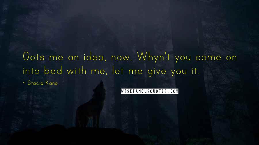 Stacia Kane Quotes: Gots me an idea, now. Whyn't you come on into bed with me, let me give you it.