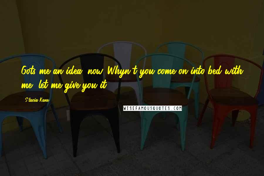 Stacia Kane Quotes: Gots me an idea, now. Whyn't you come on into bed with me, let me give you it.