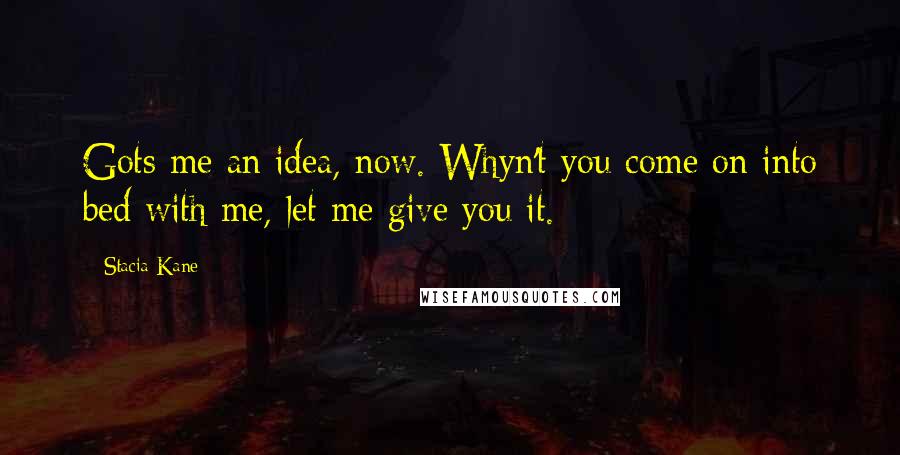 Stacia Kane Quotes: Gots me an idea, now. Whyn't you come on into bed with me, let me give you it.