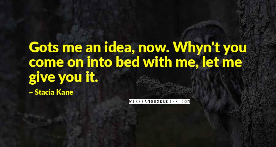 Stacia Kane Quotes: Gots me an idea, now. Whyn't you come on into bed with me, let me give you it.