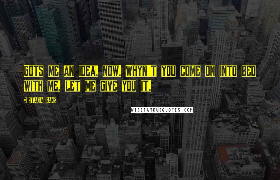 Stacia Kane Quotes: Gots me an idea, now. Whyn't you come on into bed with me, let me give you it.