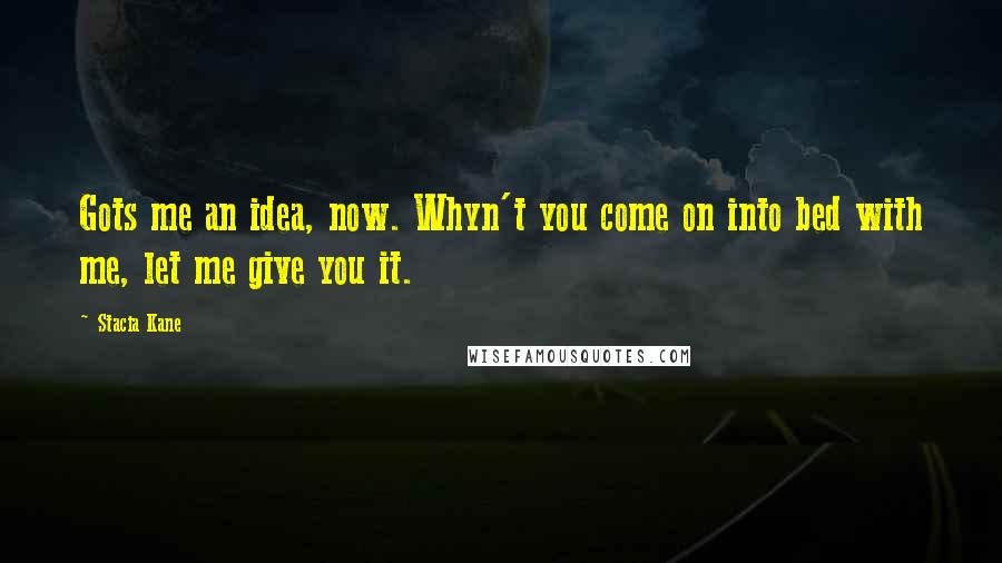 Stacia Kane Quotes: Gots me an idea, now. Whyn't you come on into bed with me, let me give you it.