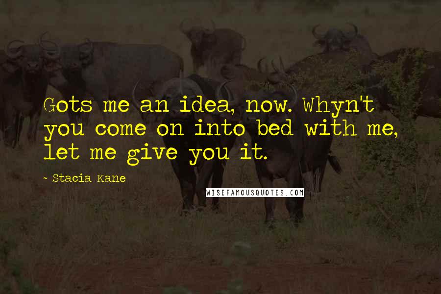 Stacia Kane Quotes: Gots me an idea, now. Whyn't you come on into bed with me, let me give you it.