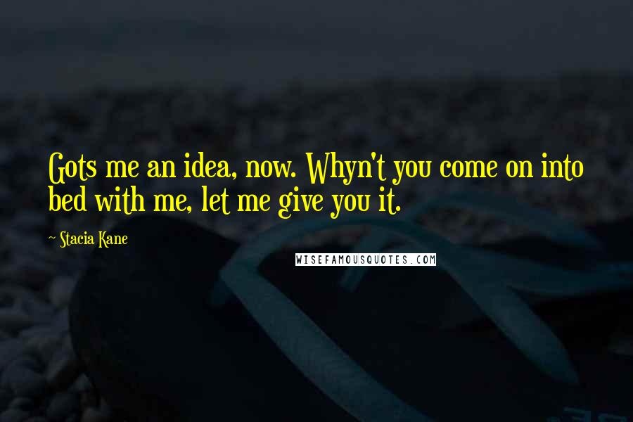 Stacia Kane Quotes: Gots me an idea, now. Whyn't you come on into bed with me, let me give you it.