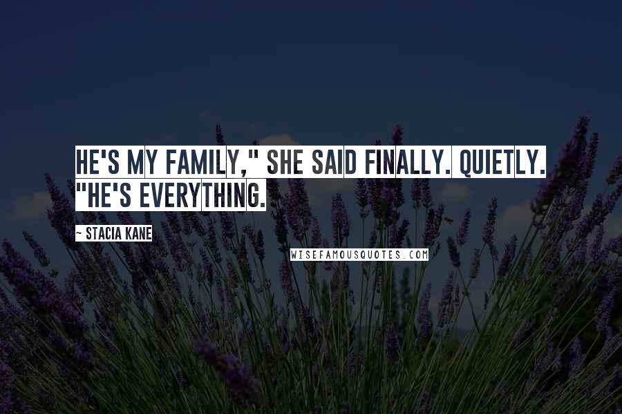 Stacia Kane Quotes: He's my family," she said finally. Quietly. "He's everything.