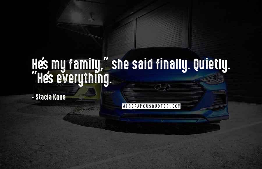 Stacia Kane Quotes: He's my family," she said finally. Quietly. "He's everything.