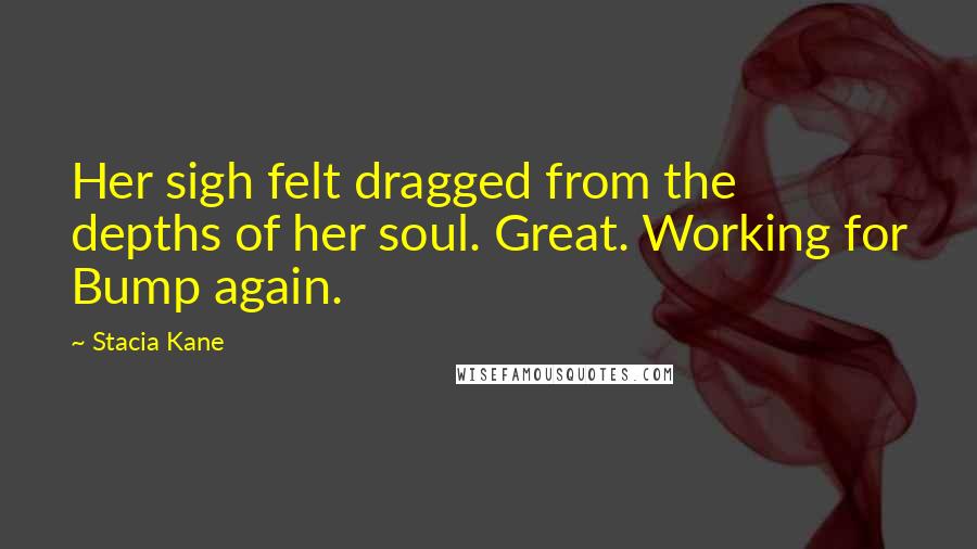 Stacia Kane Quotes: Her sigh felt dragged from the depths of her soul. Great. Working for Bump again.