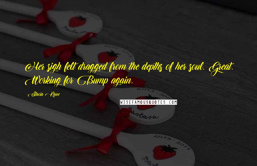 Stacia Kane Quotes: Her sigh felt dragged from the depths of her soul. Great. Working for Bump again.