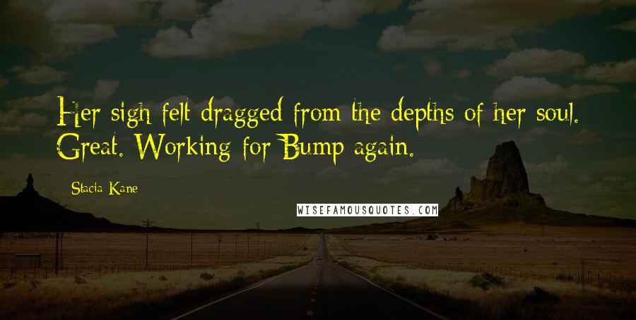 Stacia Kane Quotes: Her sigh felt dragged from the depths of her soul. Great. Working for Bump again.