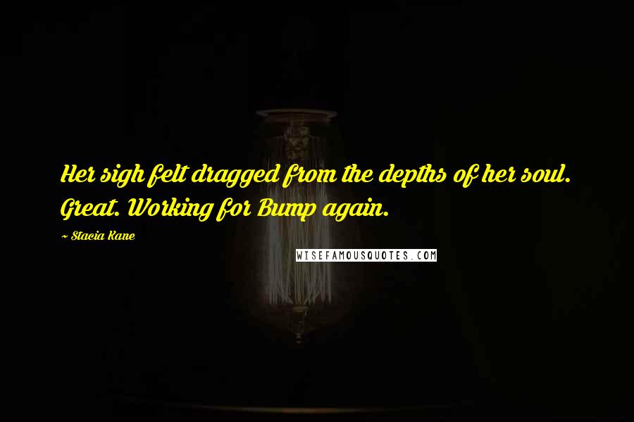 Stacia Kane Quotes: Her sigh felt dragged from the depths of her soul. Great. Working for Bump again.