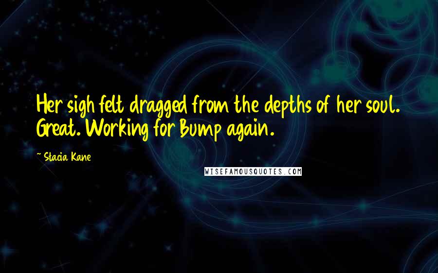 Stacia Kane Quotes: Her sigh felt dragged from the depths of her soul. Great. Working for Bump again.