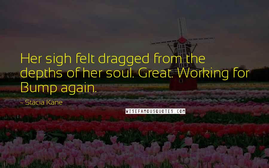 Stacia Kane Quotes: Her sigh felt dragged from the depths of her soul. Great. Working for Bump again.