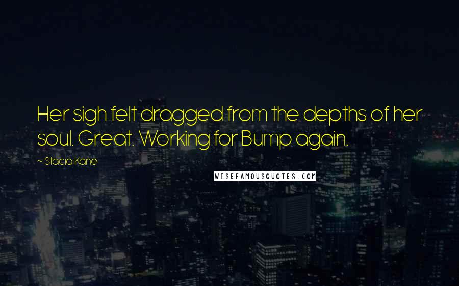 Stacia Kane Quotes: Her sigh felt dragged from the depths of her soul. Great. Working for Bump again.