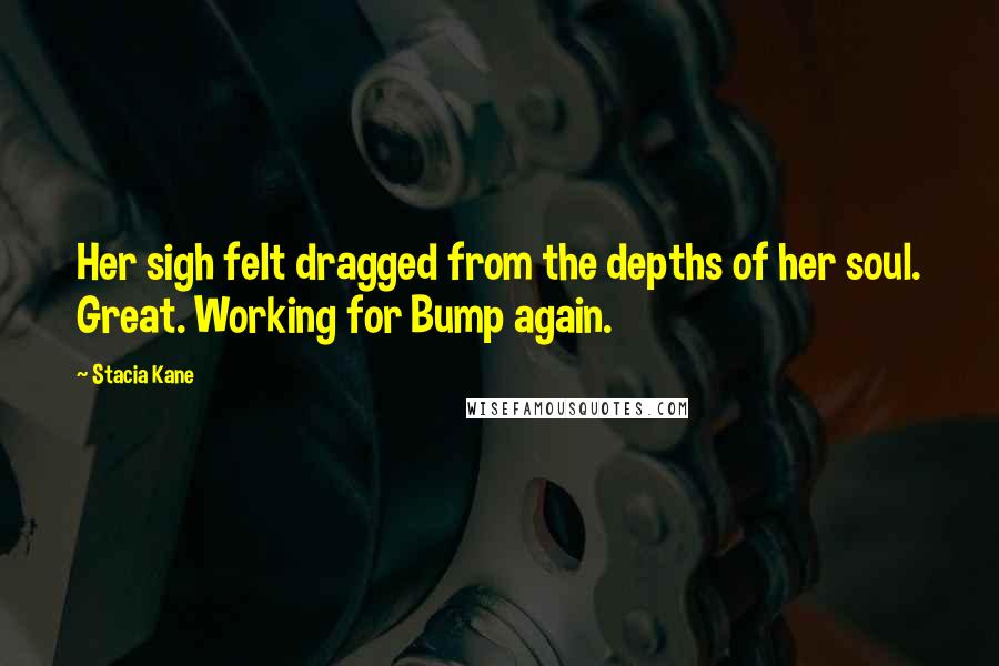 Stacia Kane Quotes: Her sigh felt dragged from the depths of her soul. Great. Working for Bump again.