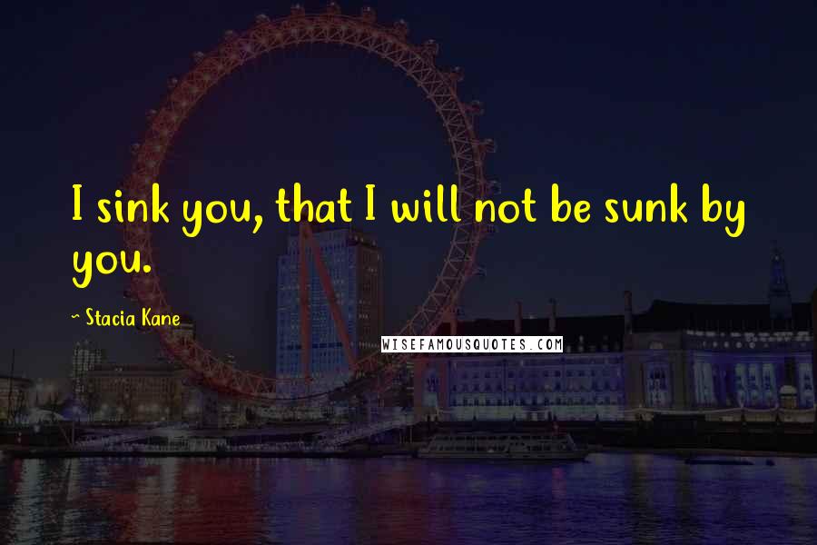 Stacia Kane Quotes: I sink you, that I will not be sunk by you.