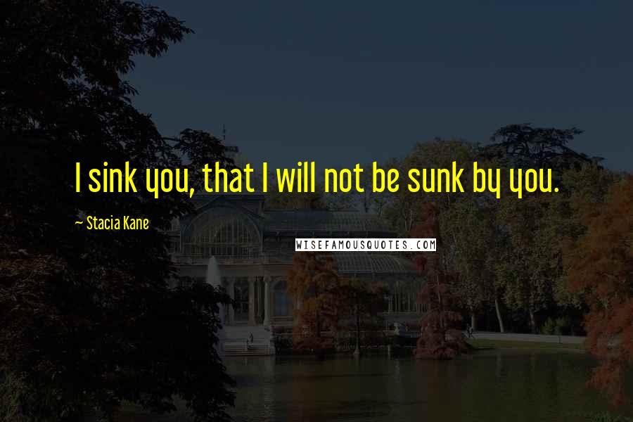 Stacia Kane Quotes: I sink you, that I will not be sunk by you.