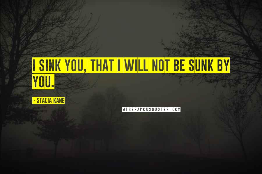 Stacia Kane Quotes: I sink you, that I will not be sunk by you.