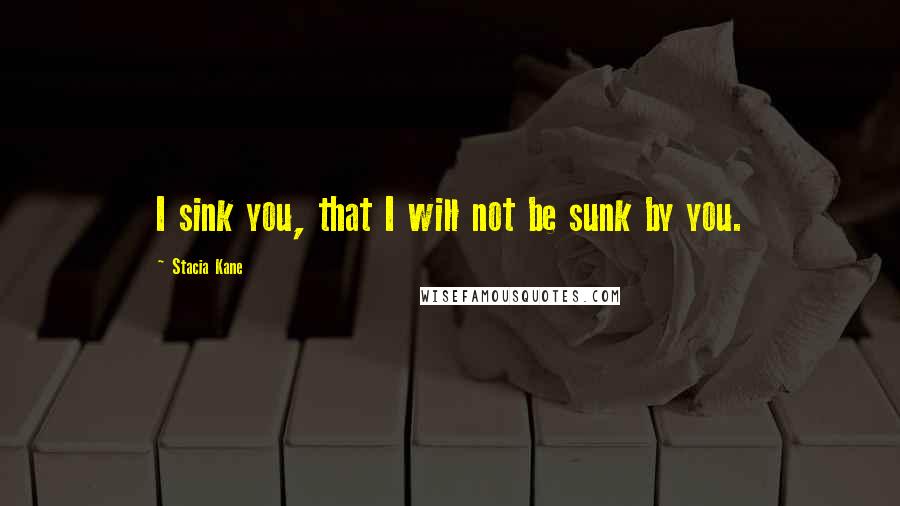 Stacia Kane Quotes: I sink you, that I will not be sunk by you.