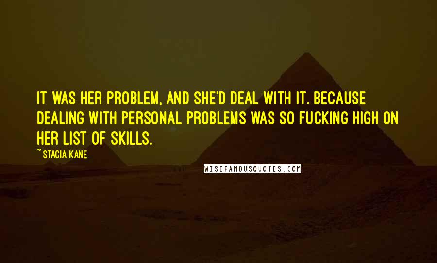 Stacia Kane Quotes: It was her problem, and she'd deal with it. Because dealing with personal problems was so fucking high on her list of skills.