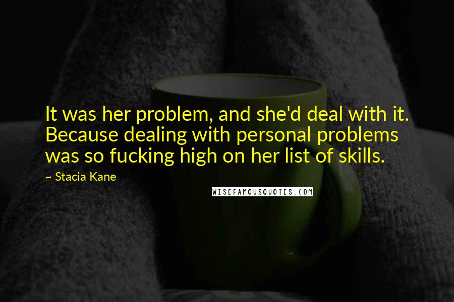 Stacia Kane Quotes: It was her problem, and she'd deal with it. Because dealing with personal problems was so fucking high on her list of skills.