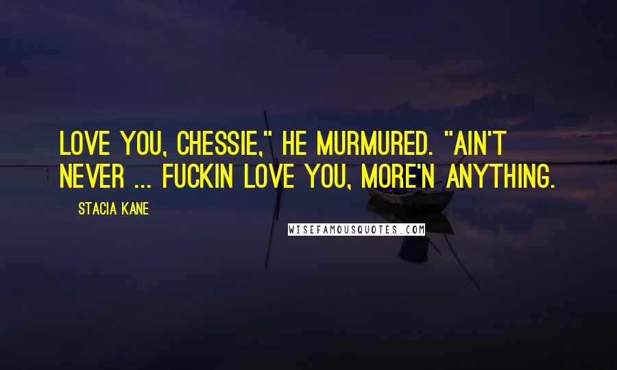 Stacia Kane Quotes: Love you, Chessie," he murmured. "Ain't never ... Fuckin love you, more'n anything.