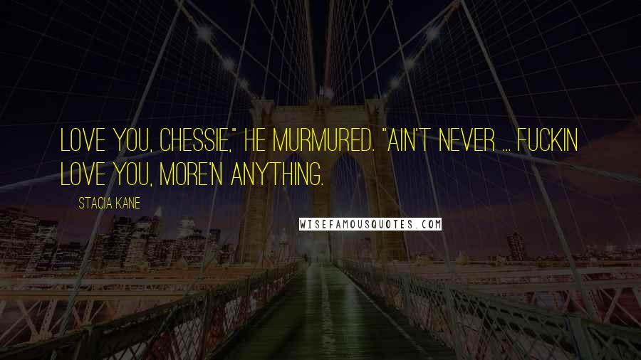 Stacia Kane Quotes: Love you, Chessie," he murmured. "Ain't never ... Fuckin love you, more'n anything.