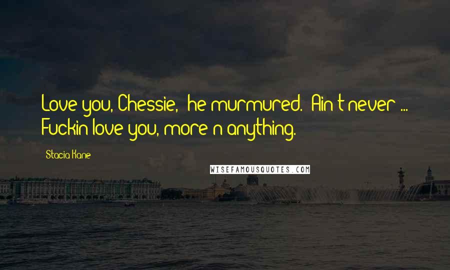 Stacia Kane Quotes: Love you, Chessie," he murmured. "Ain't never ... Fuckin love you, more'n anything.