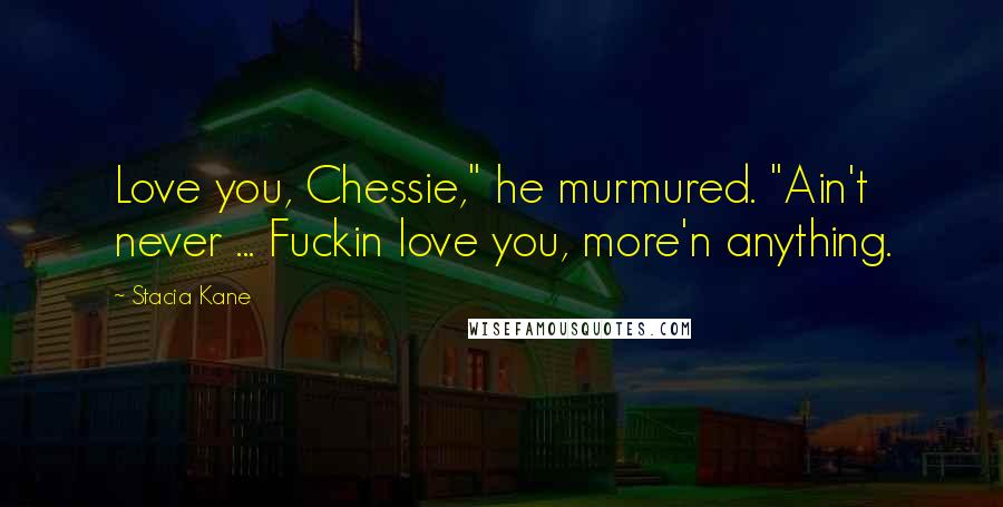 Stacia Kane Quotes: Love you, Chessie," he murmured. "Ain't never ... Fuckin love you, more'n anything.