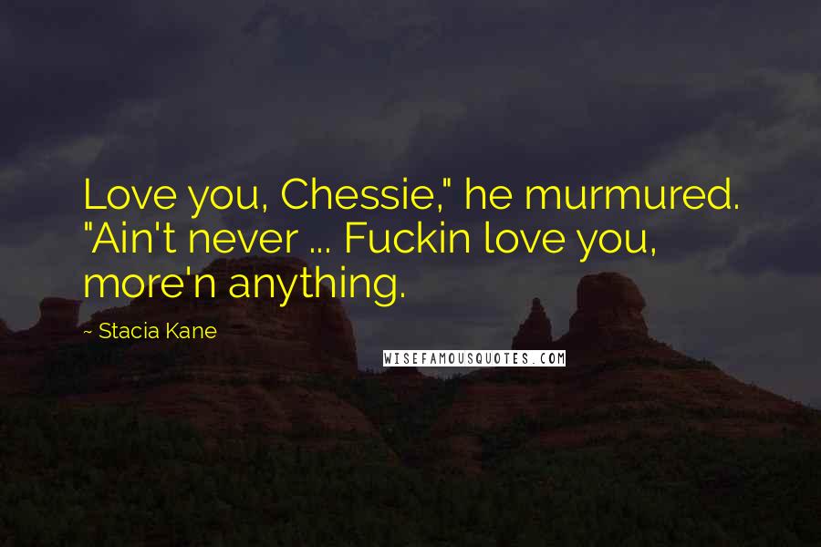 Stacia Kane Quotes: Love you, Chessie," he murmured. "Ain't never ... Fuckin love you, more'n anything.