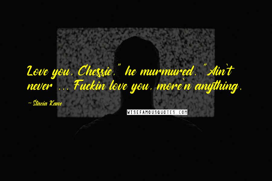 Stacia Kane Quotes: Love you, Chessie," he murmured. "Ain't never ... Fuckin love you, more'n anything.