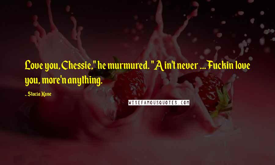 Stacia Kane Quotes: Love you, Chessie," he murmured. "Ain't never ... Fuckin love you, more'n anything.