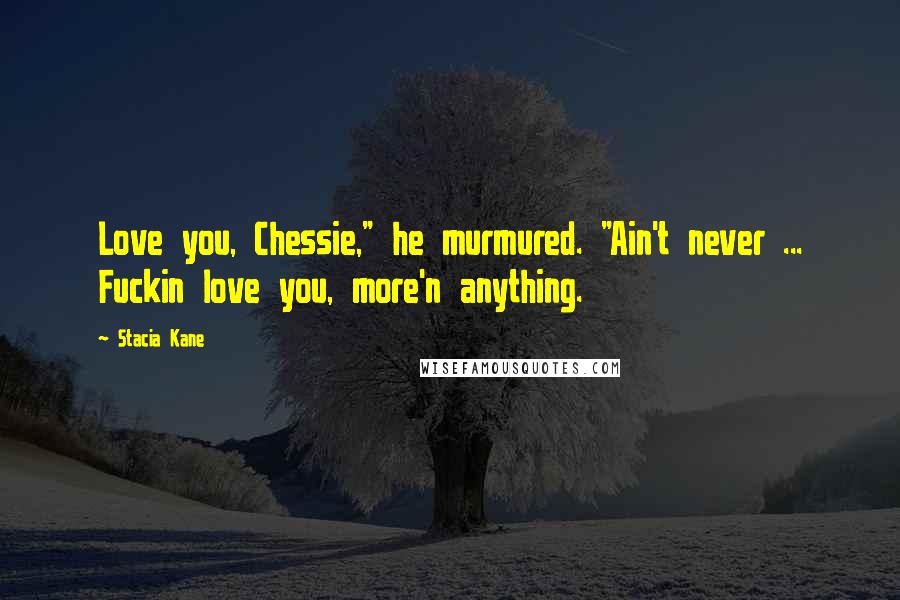 Stacia Kane Quotes: Love you, Chessie," he murmured. "Ain't never ... Fuckin love you, more'n anything.