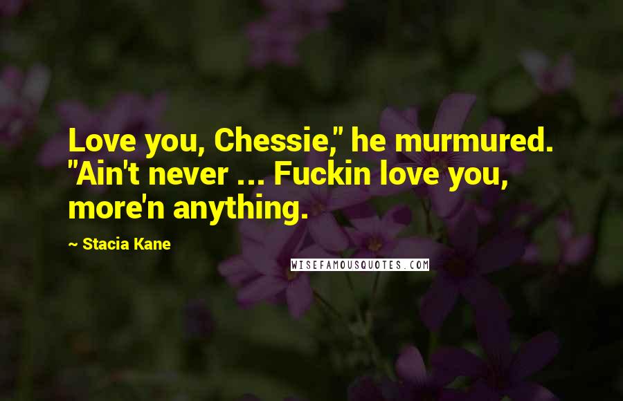 Stacia Kane Quotes: Love you, Chessie," he murmured. "Ain't never ... Fuckin love you, more'n anything.