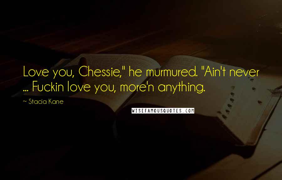 Stacia Kane Quotes: Love you, Chessie," he murmured. "Ain't never ... Fuckin love you, more'n anything.