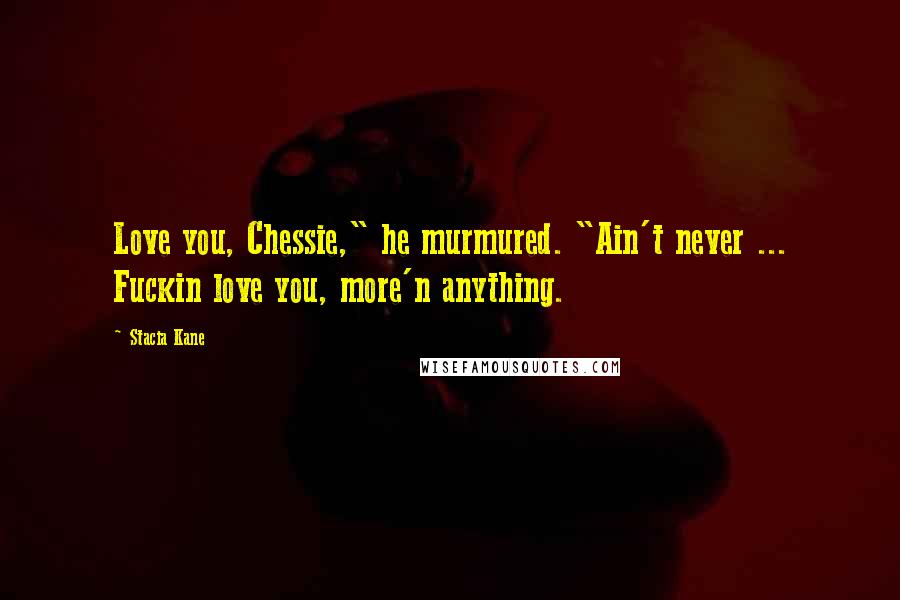 Stacia Kane Quotes: Love you, Chessie," he murmured. "Ain't never ... Fuckin love you, more'n anything.