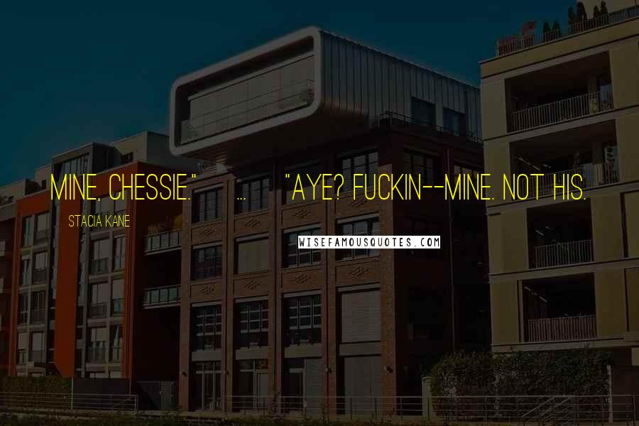 Stacia Kane Quotes: Mine, Chessie." [...] "Aye? Fuckin--mine. Not his.