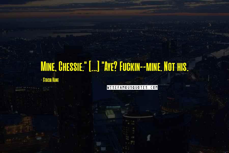 Stacia Kane Quotes: Mine, Chessie." [...] "Aye? Fuckin--mine. Not his.