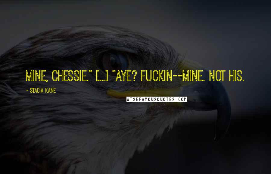 Stacia Kane Quotes: Mine, Chessie." [...] "Aye? Fuckin--mine. Not his.