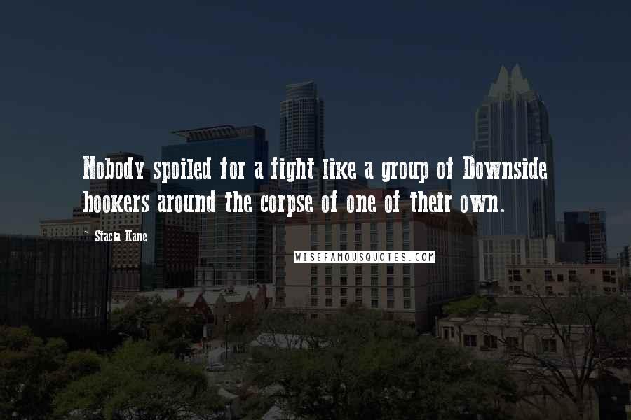 Stacia Kane Quotes: Nobody spoiled for a fight like a group of Downside hookers around the corpse of one of their own.