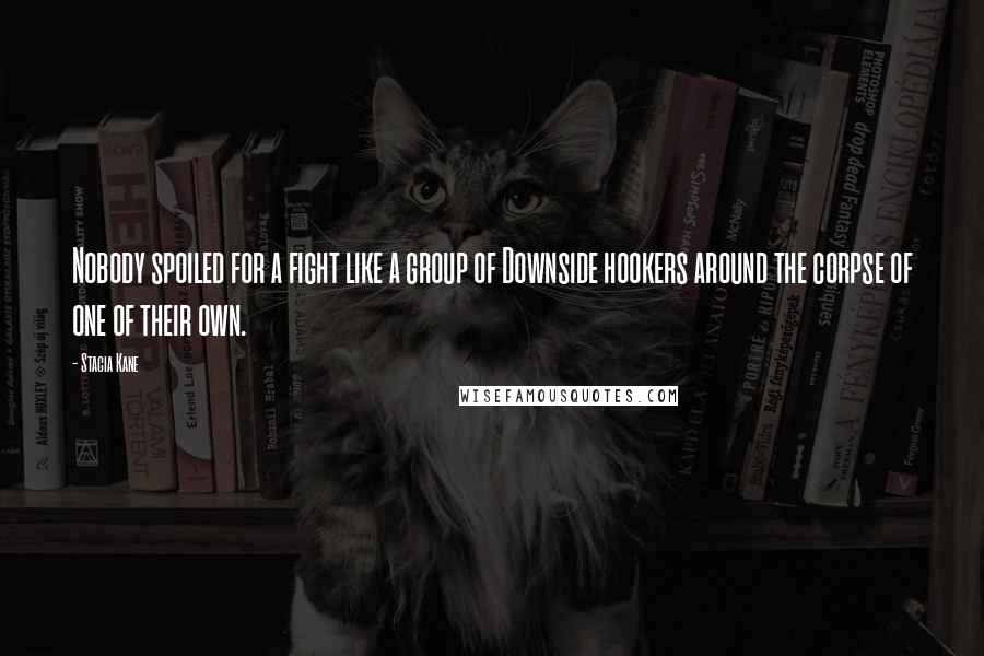 Stacia Kane Quotes: Nobody spoiled for a fight like a group of Downside hookers around the corpse of one of their own.