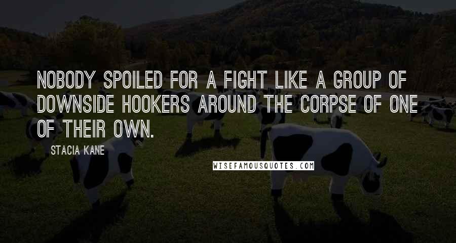 Stacia Kane Quotes: Nobody spoiled for a fight like a group of Downside hookers around the corpse of one of their own.