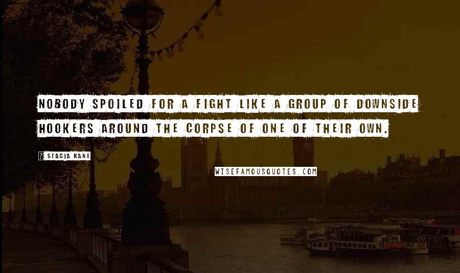 Stacia Kane Quotes: Nobody spoiled for a fight like a group of Downside hookers around the corpse of one of their own.