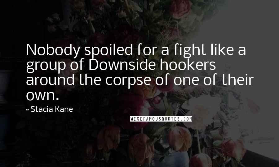 Stacia Kane Quotes: Nobody spoiled for a fight like a group of Downside hookers around the corpse of one of their own.