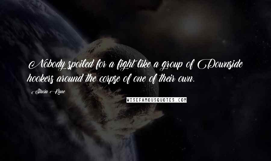 Stacia Kane Quotes: Nobody spoiled for a fight like a group of Downside hookers around the corpse of one of their own.